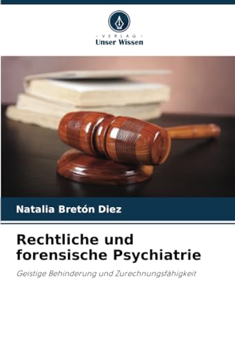 Rechtliche und forensische Psychiatrie: Geistige Behinderung und Zurechnungsfähigkeit von Verlag Unser Wissen