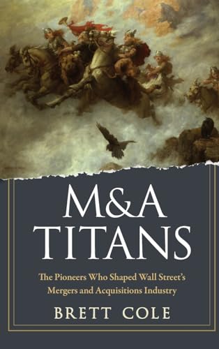 M&A Titans: The Pioneers Who Shaped Wall Street's Mergers and Acquisitions Industry von Wiley