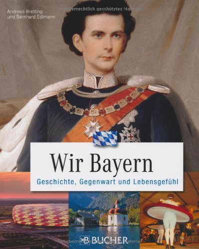 Wir Bayern: Geschichte, Gegenwart und Lebensgefühl (Biographien)