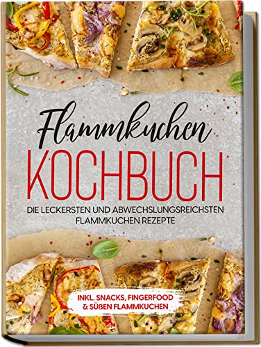 Flammkuchen Kochbuch: Die leckersten und abwechslungsreichsten Flammkuchen Rezepte | inkl. Snacks, Fingerfood & süßen Flammkuchen von Edition Lunerion