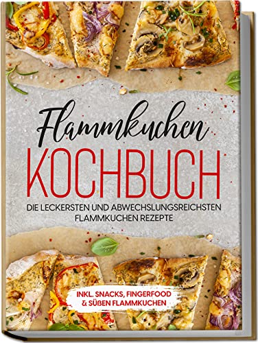 Flammkuchen Kochbuch: Die leckersten und abwechslungsreichsten Flammkuchen Rezepte | inkl. Snacks, Fingerfood & süßen Flammkuchen von edition Flammkuchen Kochbuch
