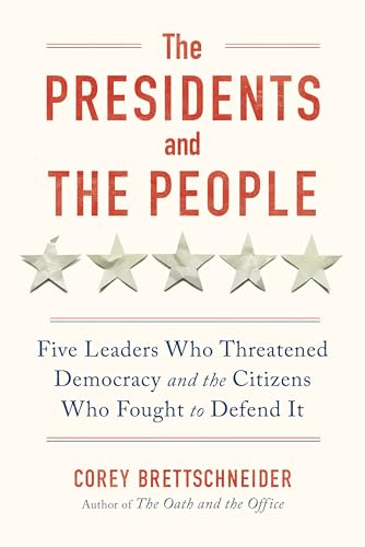 The Presidents and the People - Five Leaders Who Threatened Democracy and the Citizens Who Fought to Defend It