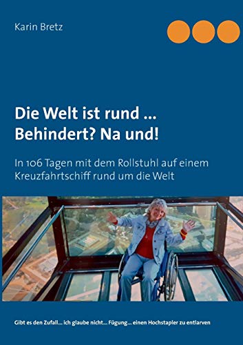 Die Welt ist rund ... Behindert? Na und!: In 106 Tagen mit dem Rollstuhl auf einem Kreuzfahrtschiff rund um die Welt Die Welt ist rund ... Behindert? Na und!: In 106 Tagen mit dem Rollstuhl auf einem Kreuzfahrtschiff rund um die Welt