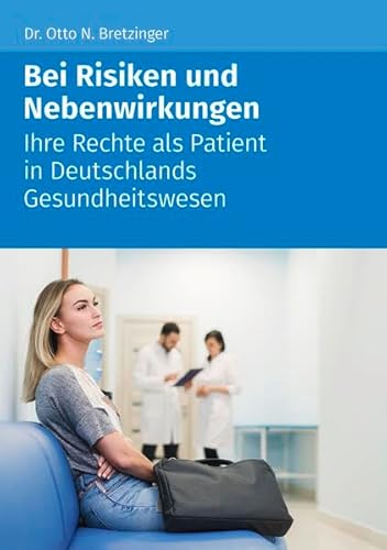 Bei Risiken und Nebenwirkungen: Ihre Rechte als Patient in Deutschlands Gesundheitswesen Bei Risiken und Nebenwirkungen: Ihre Rechte als Patient in Deutschlands Gesundheitswesen