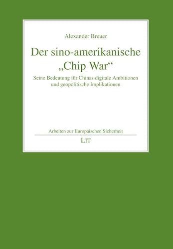 Der sino-amerikanische „Chip War“: Seine Bedeutung für Chinas digitale Ambitionen und geopolitische Implikationen (Arbeiten zur Europäischen Sicherheit) von Lit Verlag