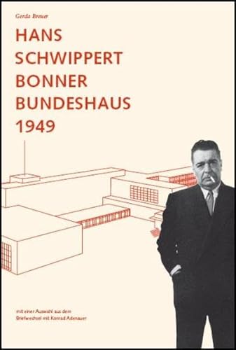 Hans Schwippert. Bonner Bundeshaus 1949: Mit einer Auswahl aus dem Briefwechsel mit Konrad Adenauer