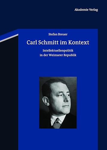 Carl Schmitt im Kontext: Intellektuellenpolitik in der Weimarer Republik von Walter de Gruyter
