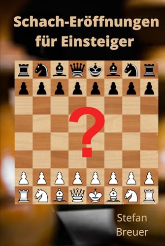 Schach-Eröffnungen für Einsteiger: Ein Ratgeber zum schrittweisen Aufbau eines eigenen Repertoires und ein Plädoyer für die Kunst der Vereinfachung ... für Amateur- und Hobbyspieler, Band 3)
