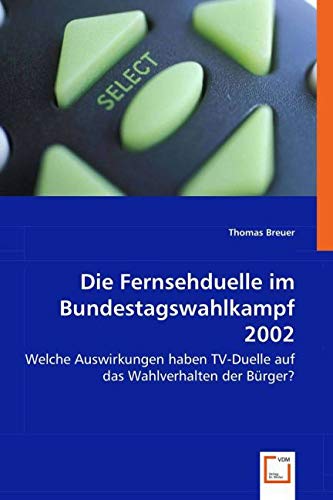 Die Fernsehduelle im Bundestagswahlkampf 2002: Welche Auswirkungen haben TV-Duelle auf das Wahlverhalten der Bürger? von VDM Verlag Dr. Müller