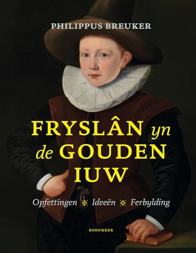 Fryslân yn de Gouden Iuw: Opfettingen, ideeën, ferbylding von Uitgeverij Bornmeer