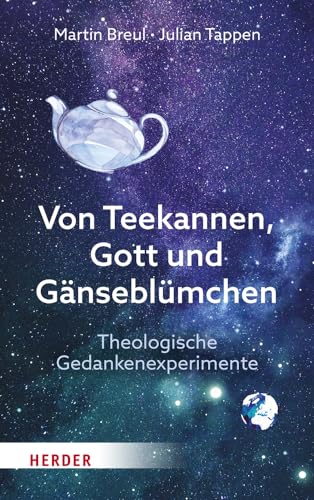 Von Teekannen, Gott und Gänseblümchen: Theologische Gedankenexperimente. Einführung in die Systematische Theologie von Verlag Herder