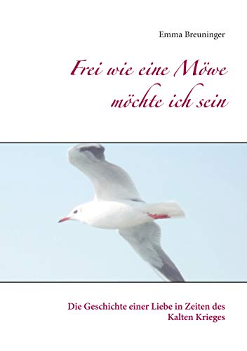 Frei wie eine Möwe möchte ich sein: Die Geschichte einer Liebe in Zeiten des Kalten Krieges Frei wie eine Möwe möchte ich sein: Die Geschichte einer Liebe in Zeiten des Kalten Krieges