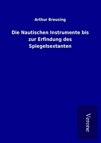 Die Nautischen Instrumente bis zur Erfindung des Spiegelsextanten von TP Verone Publishing
