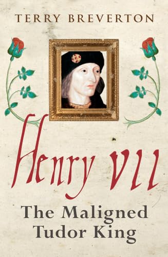 Henry VII: The Maligned Tudor King