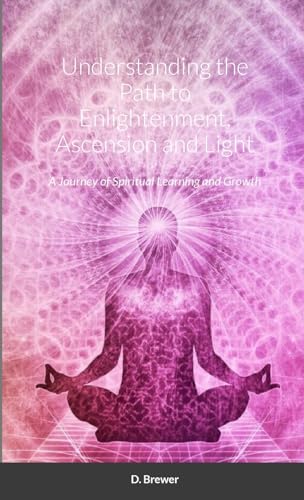 Understanding the Path to Enlightenment, Ascension and Light: A Journey of Spiritual Learning and Growth von Lulu.com