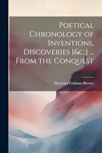 Poetical Chronology of Inventions, Discoveries [&c.] ... From the Conquest von Legare Street Press