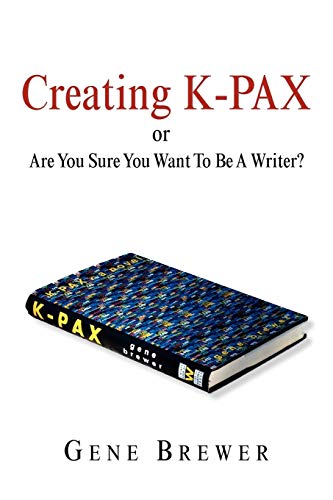 Creating K-PAX -or- Are You Sure You Want To Be A Writer? von Xlibris