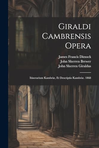 Giraldi Cambrensis Opera: Itinerarium Kambriæ, Et Descriptio Kambriæ. 1868 von Legare Street Press