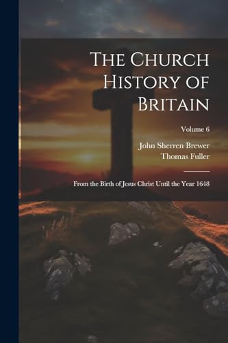 The Church History of Britain: From the Birth of Jesus Christ Until the Year 1648; Volume 6 von Legare Street Press