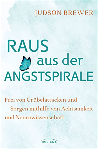 Raus aus der Angstspirale: Frei von Grübelattacken und Sorgen mithilfe von Achtsamkeit und Neurowissenschaft von Irisiana