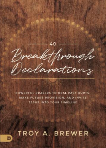 40 Breakthrough Declarations: Powerful Prayers to Heal Past Hurts, Make Future Provision, and Invite Jesus into Your Timeline