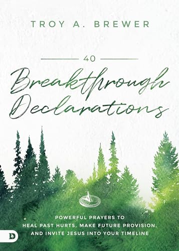 40 Breakthrough Declarations: Powerful Prayers to Heal Past Hurts, Make Future Provision, and Invite Jesus into Your Timeline