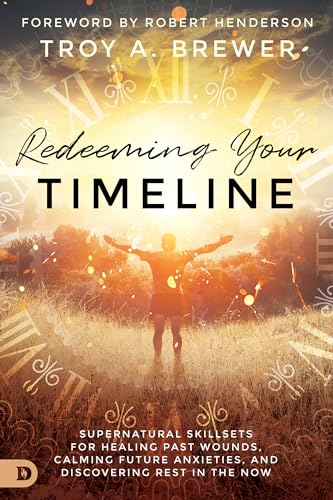 Redeeming Your Timeline: Supernatural Skillsets for Healing Past Wounds, Calming Future Anxieties, and Discovering Rest in the Now