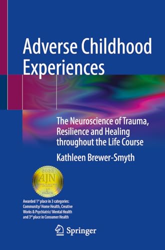 Adverse Childhood Experiences: The Neuroscience of Trauma, Resilience and Healing throughout the Life Course