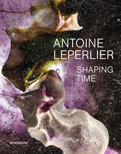 Antoine Leperlier: Shaping Time. Works in Glass from 1981 to Now / Donner forme au temps. Œuvres en verre de 1981 à aujourd’hui: Shaping Time. Works ... temps. Ouvres en verre de 1981 à aujourd'hui von ARNOLDSCHE