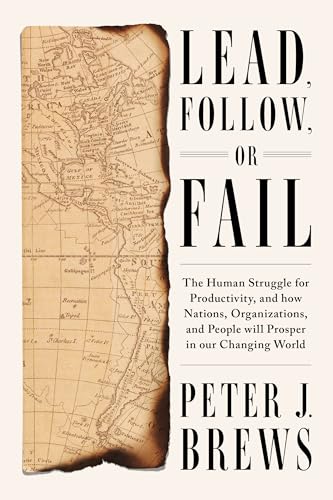 Lead, Follow, or Fail: The Human Struggle for Productivity, and how Nations, Organizations, and People will Prosper in our Changing World Lead, Follow, or Fail: The Human Struggle for Productivity, and how Nations, Organizations, and People will Prosper in our Changing World