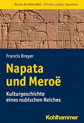 Napata und Meroë: Kulturgeschichte eines nubischen Reiches (Reiche der alten Welt - Ethnien, Länder, Dynastien (RAW)) von Kohlhammer W.