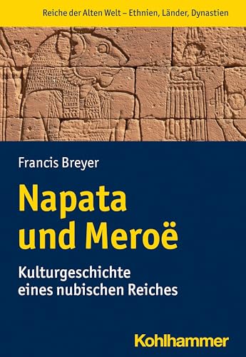 Napata und Meroë: Kulturgeschichte eines nubischen Reiches (Reiche der Alten Welt - Ethnien, Länder, Dynastien (RAW)) von Kohlhammer
