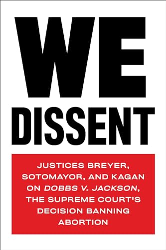 We Dissent: Justices Breyer, Sotomayor, and Kagan on Dobbs v. Jackson, the Supreme Court's Decision Banning Abortion