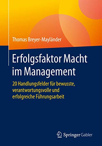 Erfolgsfaktor Macht im Management: 20 Handlungsfelder für bewusste, verantwortungsvolle und erfolgreiche Führungsarbeit von Springer