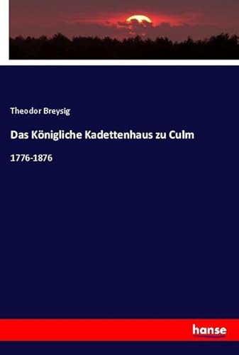 Das Königliche Kadettenhaus zu Culm: 1776-1876 von hansebooks