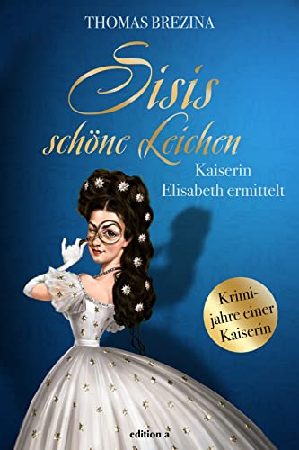 Sisis schöne Leichen: Kaiserin Elisabeth ermittelt (Kaiserin Elisabeth ermittelt: Krimijahre einer Kaiserin) von edition a GmbH