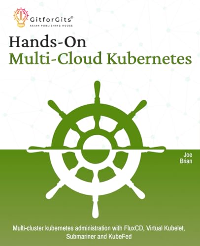 Hands-On Multi-Cloud Kubernetes: Multi-cluster kubernetes deployment and scaling with FluxCD, Virtual Kubelet, Submariner and KubeFed von GitforGits