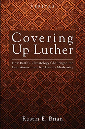 Covering Up Luther: How Barth's Christology Challenged the Deus Absconditus that Haunts Modernity (Veritas)