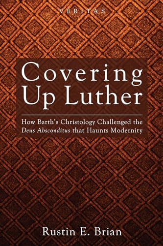 Covering Up Luther: How Barth's Christology Challenged the Deus Absconditus that Haunts Modernity (Veritas)