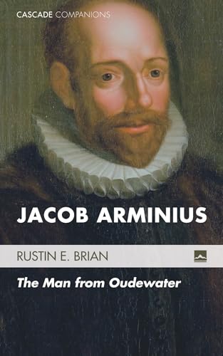 Jacob Arminius: The Man from Oudewater (Cascade Companions, Band 17)