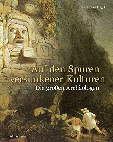 Auf den Spuren versunkener Kulturen: Die großen Archäologen Auf den Spuren versunkener Kulturen: Die großen Archäologen