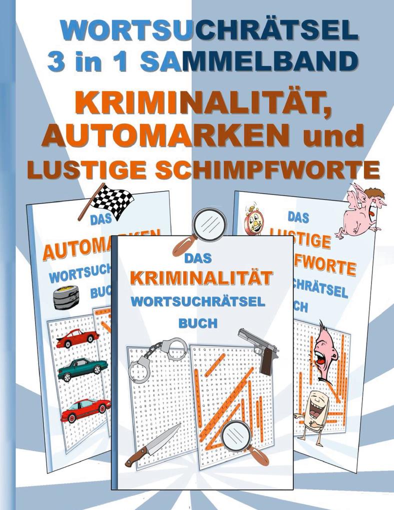 WORTSUCHRÄTSEL 3 in 1 SAMMELBAND KRIMINALITÄT AUTOMARKEN und LUSTIGE SCHIMPFWORTE von Books on Demand