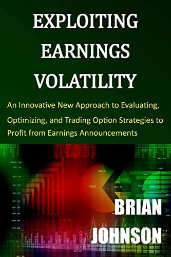 Exploiting Earnings Volatility: An Innovative New Approach to Evaluating, Optimizing, and Trading Option Strategies to Profit from Earnings Announcements Exploiting Earnings Volatility: An Innovative New Approach to Evaluating, Optimizing, and Trading Option Strategies to Profit from Earnings Announcements von Trading Insights, LLC