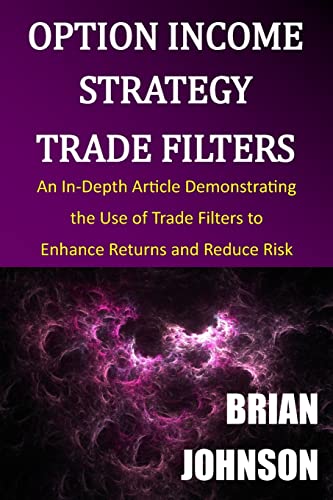 Option Income Strategy Trade Filters: An In-Depth Article Demonstrating the Use of Trade Filters to Enhance Returns and Reduce Risk von Trading Insights, LLC