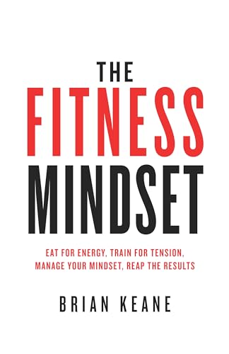 The Fitness Mindset: Eat for energy, Train for tension, Manage your mindset, Reap the results The Fitness Mindset: Eat for energy, Train for tension, Manage your mindset, Reap the results