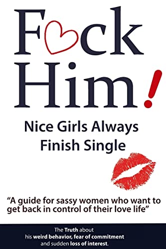 F*CK Him! - Nice Girls Always Finish Single - "A guide for sassy women who want to get back in control of their love life" (The Truth about his weird ... of commitment and sudden loss of interest) von CREATESPACE