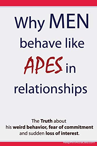 Why Men Behave like Apes in Relationships - The Truth about his weird behavior, fear of commitment and sudden loss of interest von CREATESPACE