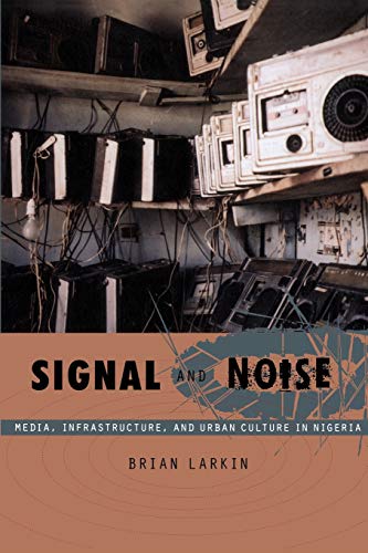 Signal and Noise: Media, Infrastructure, and Urban Culture in Nigeria (John Hope Franklin Center Book)