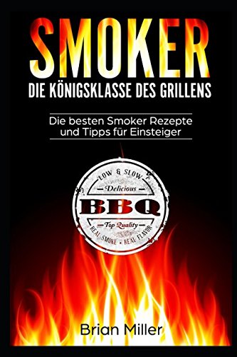 Smoker - Die Königsklasse des Grillens: Die besten Smoker Rezepte und Tipps für Einsteiger von Independently published
