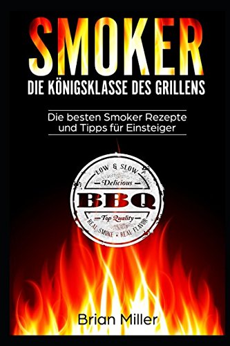 Smoker - Die Königsklasse des Grillens: Die besten Smoker Rezepte und Tipps für Einsteiger Smoker - Die Königsklasse des Grillens: Die besten Smoker Rezepte und Tipps für Einsteiger